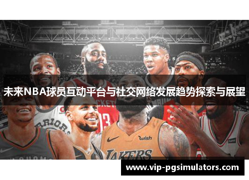 未来NBA球员互动平台与社交网络发展趋势探索与展望