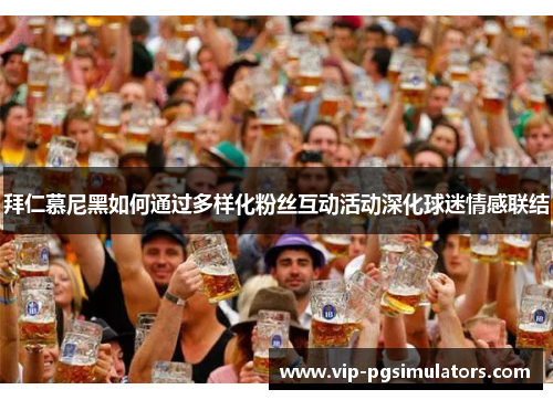 拜仁慕尼黑如何通过多样化粉丝互动活动深化球迷情感联结