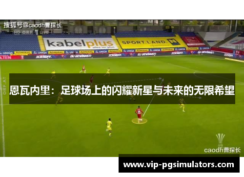 恩瓦内里：足球场上的闪耀新星与未来的无限希望