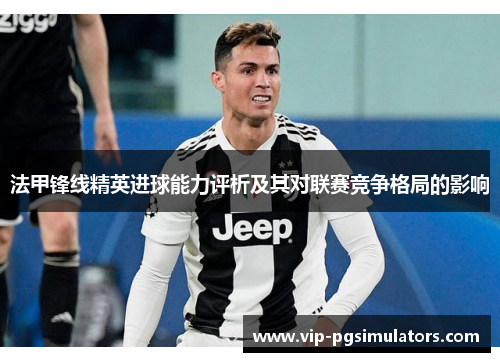 法甲锋线精英进球能力评析及其对联赛竞争格局的影响