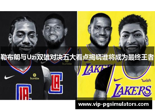 勒布朗与Uzi双雄对决五大看点揭晓谁将成为最终王者