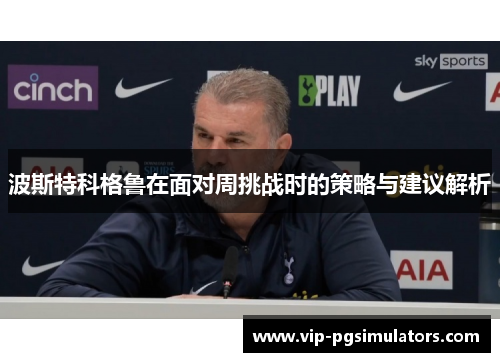 波斯特科格鲁在面对周挑战时的策略与建议解析