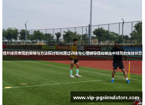 提升球员表现的策略与方法探讨如何通过训练与心理辅导提高被选中球员的竞技状态