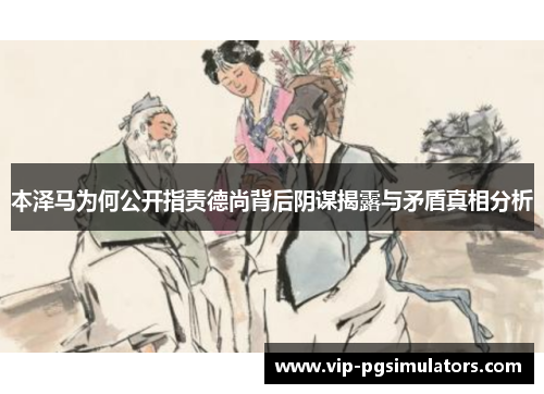 本泽马为何公开指责德尚背后阴谋揭露与矛盾真相分析