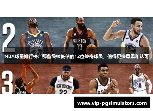 NBA球星排行榜：那些最被低估的12位传奇球员，值得更多尊重和认可