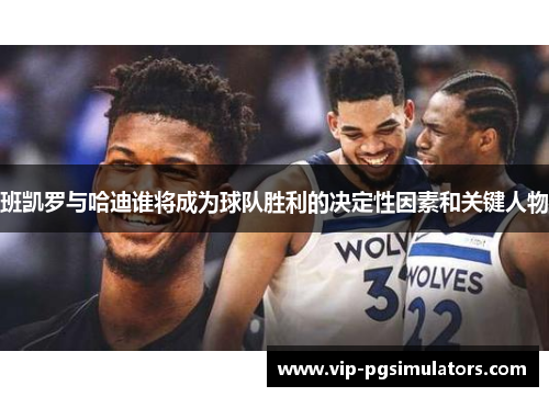 班凯罗与哈迪谁将成为球队胜利的决定性因素和关键人物