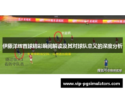 伊藤洋辉首球精彩瞬间解读及其对球队意义的深度分析