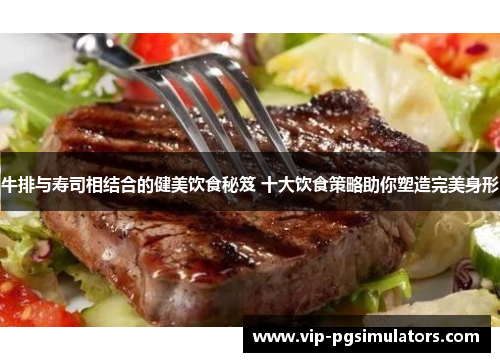 牛排与寿司相结合的健美饮食秘笈 十大饮食策略助你塑造完美身形