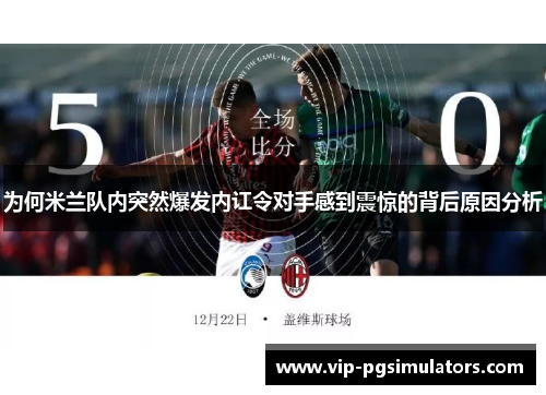 为何米兰队内突然爆发内讧令对手感到震惊的背后原因分析
