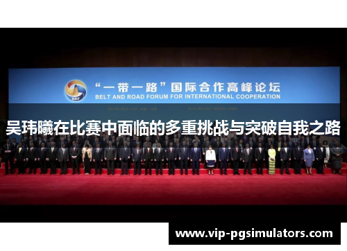 吴玮曦在比赛中面临的多重挑战与突破自我之路