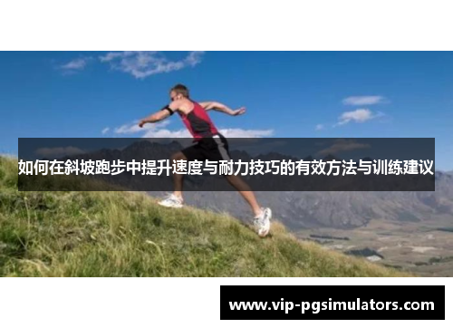 如何在斜坡跑步中提升速度与耐力技巧的有效方法与训练建议