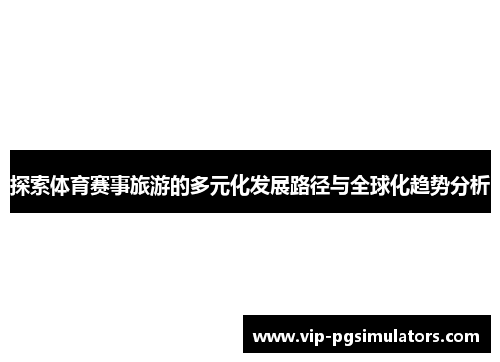 探索体育赛事旅游的多元化发展路径与全球化趋势分析