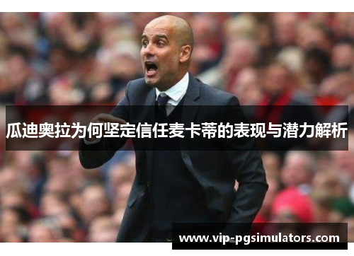 瓜迪奥拉为何坚定信任麦卡蒂的表现与潜力解析