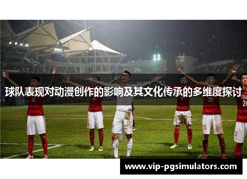 球队表现对动漫创作的影响及其文化传承的多维度探讨