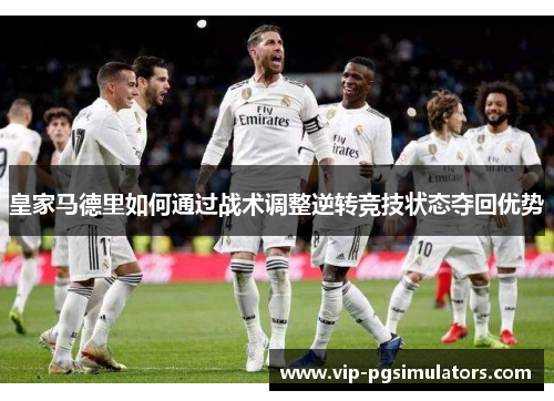 皇家马德里如何通过战术调整逆转竞技状态夺回优势