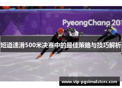 短道速滑500米决赛中的最佳策略与技巧解析