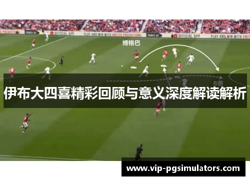 伊布大四喜精彩回顾与意义深度解读解析
