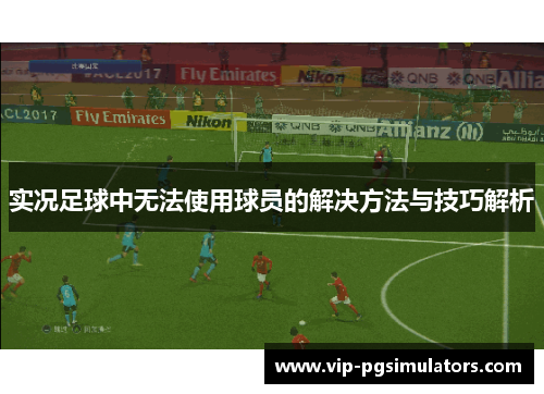 实况足球中无法使用球员的解决方法与技巧解析