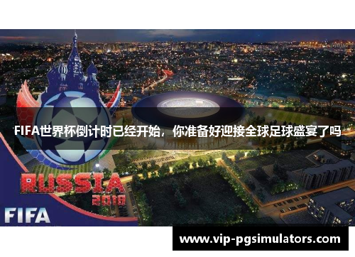 FIFA世界杯倒计时已经开始，你准备好迎接全球足球盛宴了吗