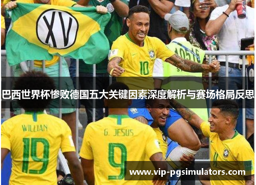 巴西世界杯惨败德国五大关键因素深度解析与赛场格局反思