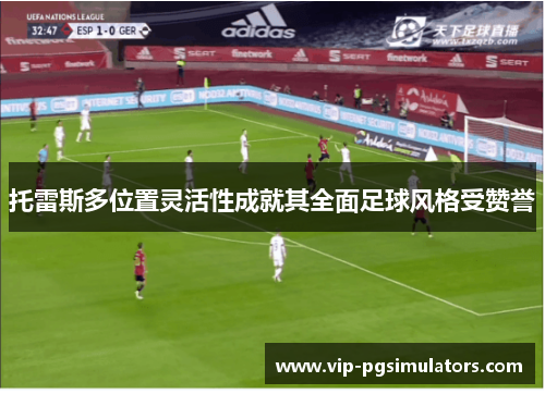 托雷斯多位置灵活性成就其全面足球风格受赞誉
