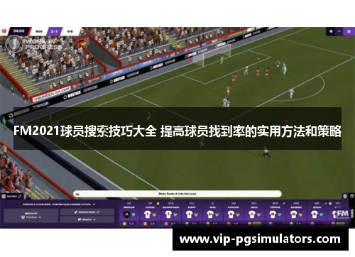 FM2021球员搜索技巧大全 提高球员找到率的实用方法和策略