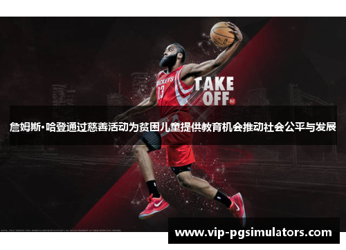 詹姆斯·哈登通过慈善活动为贫困儿童提供教育机会推动社会公平与发展