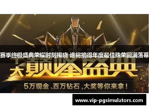 赛季终极盛典荣耀时刻揭晓 谁将摘得年度最佳殊荣圆满落幕