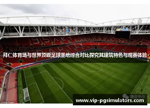 拜仁体育场与世界顶级足球圣地综合对比探究其建筑特色与观赛体验