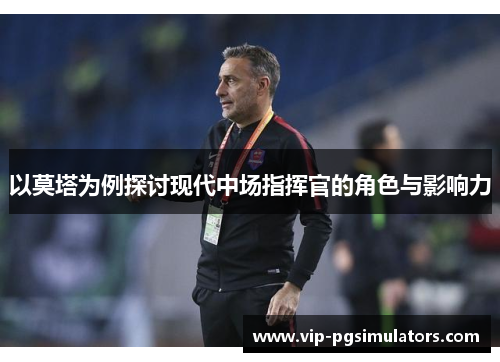 以莫塔为例探讨现代中场指挥官的角色与影响力