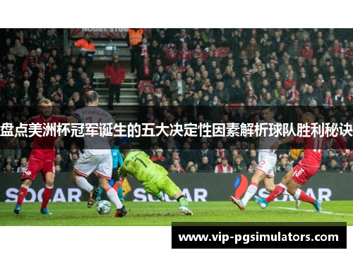 盘点美洲杯冠军诞生的五大决定性因素解析球队胜利秘诀