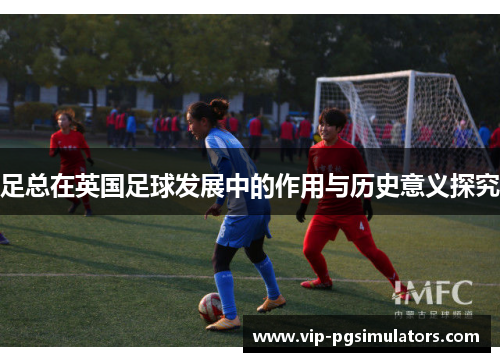 足总在英国足球发展中的作用与历史意义探究