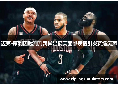 迈克·康利因裁判判罚做出搞笑面部表情引发赛场笑声