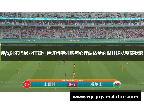 迎战阿尔巴尼亚前如何通过科学训练与心理调适全面提升球队整体状态