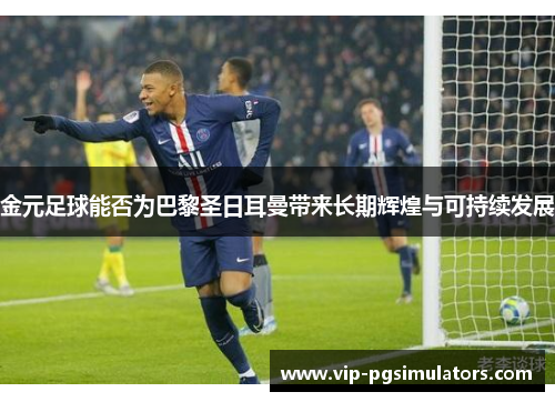 金元足球能否为巴黎圣日耳曼带来长期辉煌与可持续发展