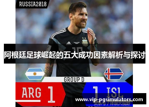 阿根廷足球崛起的五大成功因素解析与探讨
