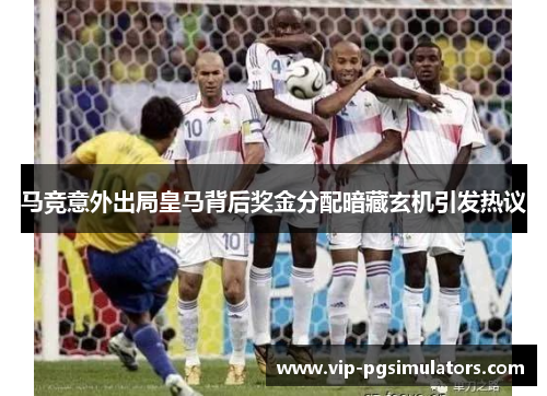 马竞意外出局皇马背后奖金分配暗藏玄机引发热议