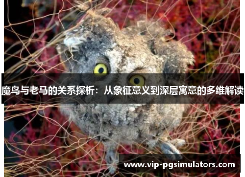 魔鸟与老马的关系探析：从象征意义到深层寓意的多维解读