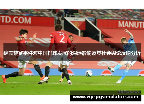魏震禁赛事件对中国排球发展的深远影响及其社会舆论反响分析