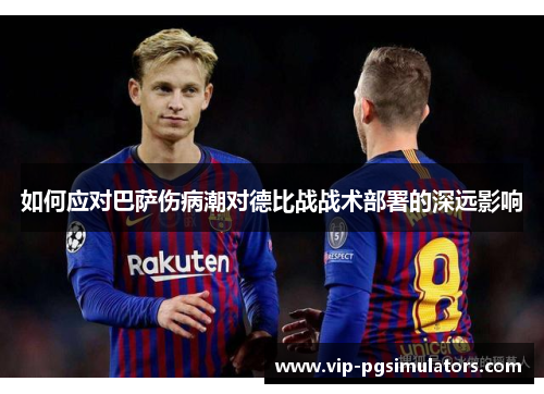 如何应对巴萨伤病潮对德比战战术部署的深远影响
