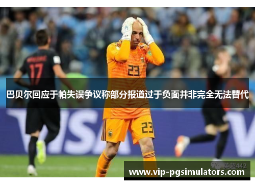 巴贝尔回应于帕失误争议称部分报道过于负面并非完全无法替代
