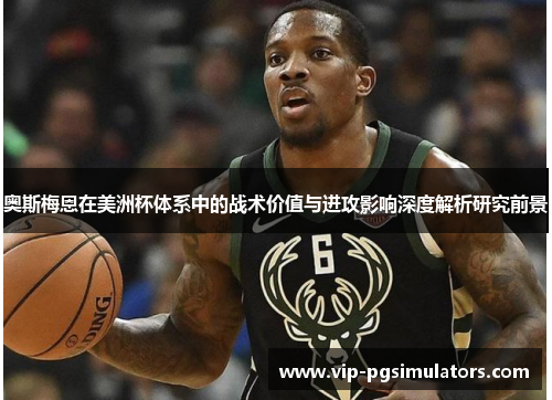 奥斯梅恩在美洲杯体系中的战术价值与进攻影响深度解析研究前景