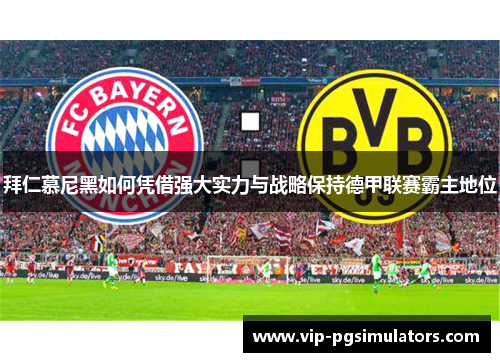 拜仁慕尼黑如何凭借强大实力与战略保持德甲联赛霸主地位