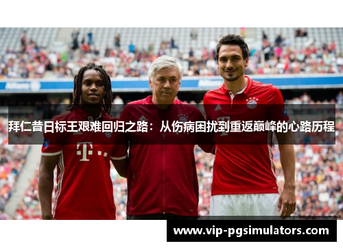 拜仁昔日标王艰难回归之路：从伤病困扰到重返巅峰的心路历程