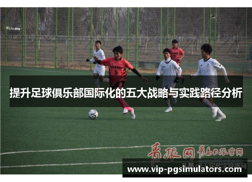 提升足球俱乐部国际化的五大战略与实践路径分析