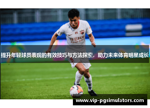 提升年轻球员表现的有效技巧与方法探索，助力未来体育明星成长