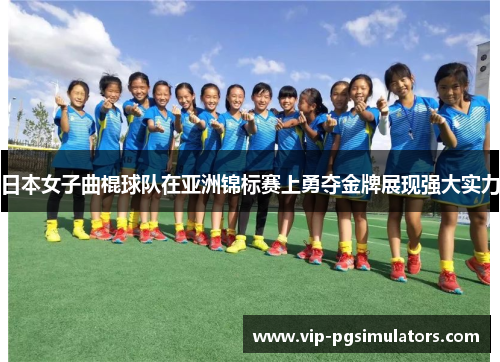 日本女子曲棍球队在亚洲锦标赛上勇夺金牌展现强大实力