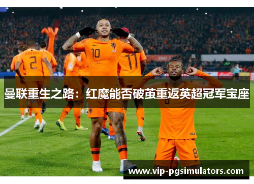 曼联重生之路：红魔能否破茧重返英超冠军宝座