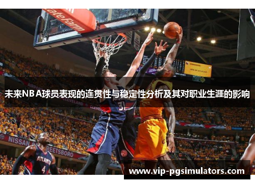 未来NBA球员表现的连贯性与稳定性分析及其对职业生涯的影响