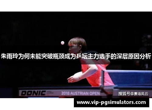 朱雨玲为何未能突破瓶颈成为乒坛主力选手的深层原因分析